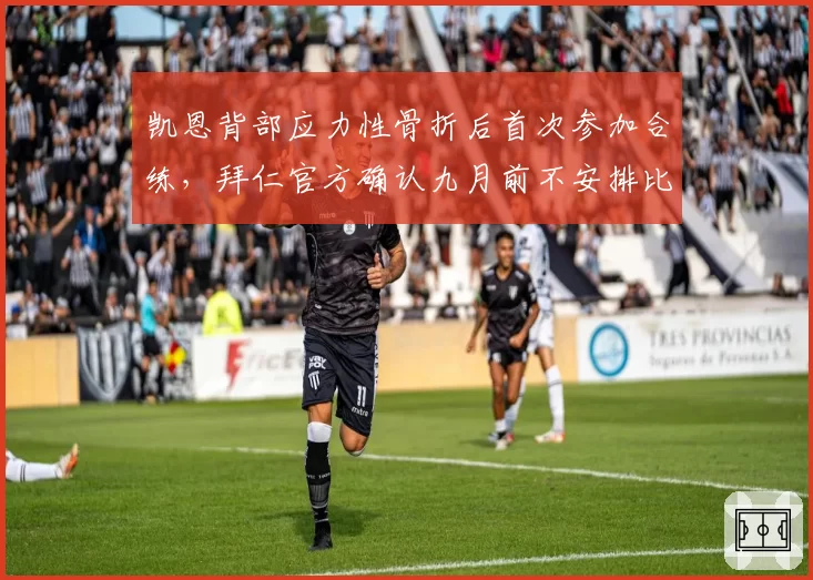 凯恩背部应力性骨折后首次参加合练,拜仁官方确认九月前不安排比赛