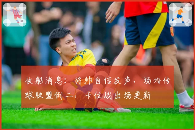 快船消息:将帅自信发声,场均传球联盟倒二,卡位战出场更新