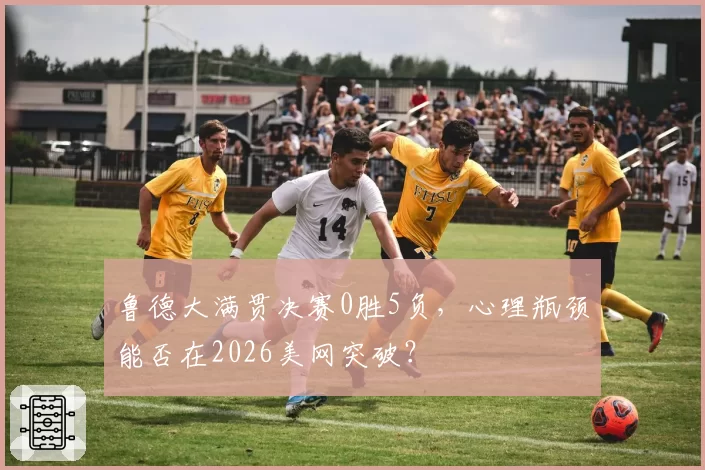 鲁德大满贯决赛0胜5负，心理瓶颈能否在2026美网突破？