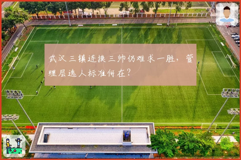 武汉三镇连换三帅仍难求一胜，管理层选人标准何在？