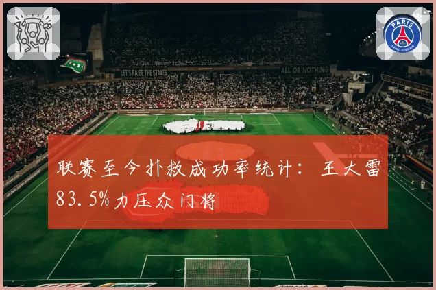 联赛至今扑救成功率统计：王大雷83.5%力压众门将