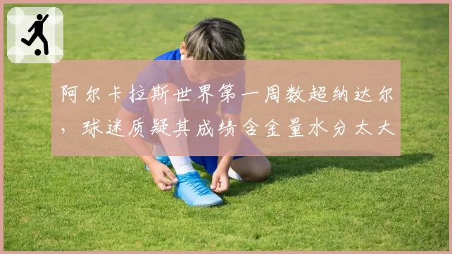 阿尔卡拉斯世界第一周数超纳达尔,球迷质疑其成绩含金量水分太大