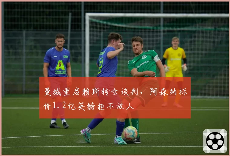 曼城重启赖斯转会谈判，阿森纳标价1.2亿英镑拒不放人