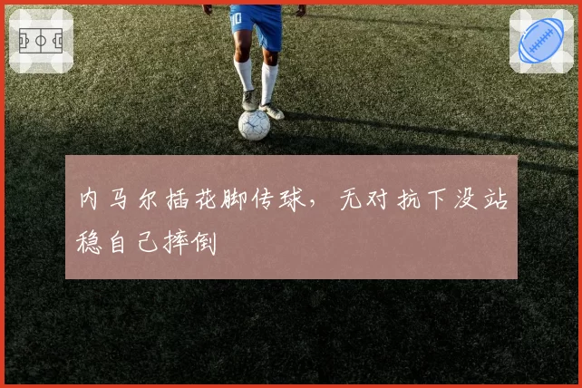 内马尔插花脚传球，无对抗下没站稳自己摔倒