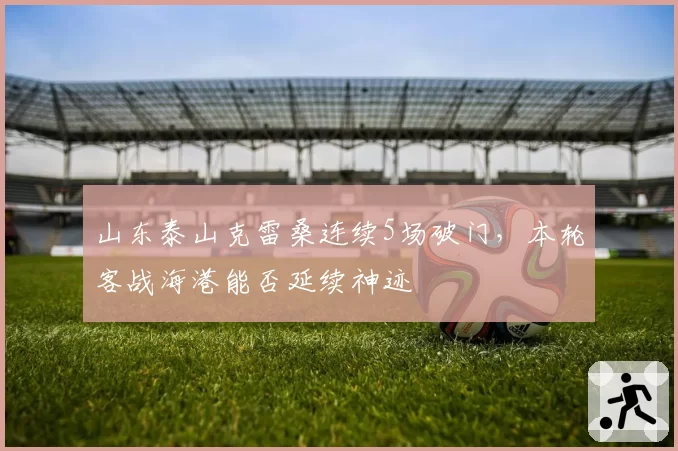 山东泰山克雷桑连续5场破门，本轮客战海港能否延续神迹