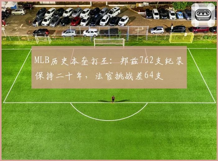 MLB历史本垒打王:邦兹762支纪录保持二十年,法官挑战差64支