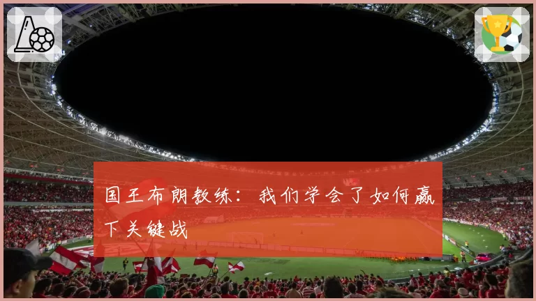 国王布朗教练：我们学会了如何赢下关键战