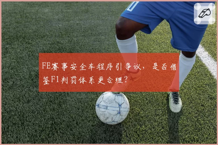 FE赛事安全车程序引争议，是否借鉴F1判罚体系更合理？