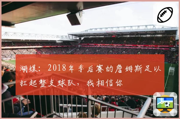 湖媒：2018年季后赛的詹姆斯足以扛起整支球队，我相信你