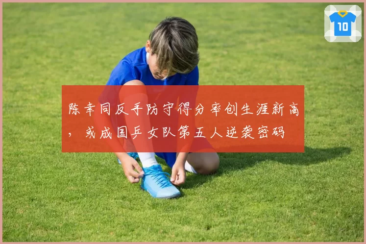 陈幸同反手防守得分率创生涯新高，或成国乒女队第五人逆袭密码