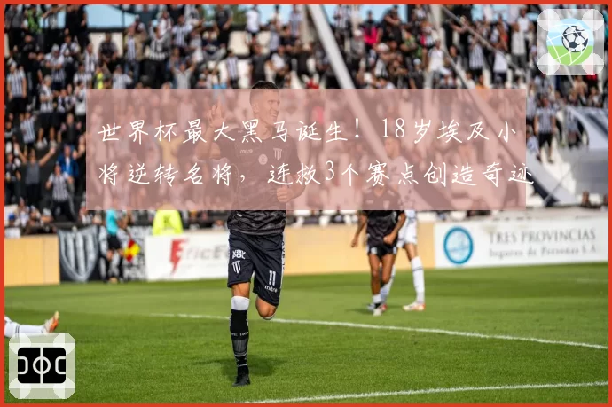 世界杯最大黑马诞生！18岁埃及小将逆转名将，连救3个赛点创造奇迹。