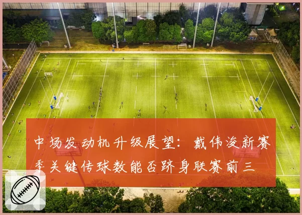 中场发动机升级展望：戴伟浚新赛季关键传球数能否跻身联赛前三