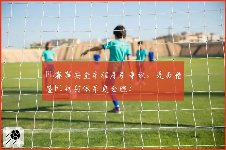 FE赛事安全车程序引争议，是否借鉴F1判罚体系更合理？