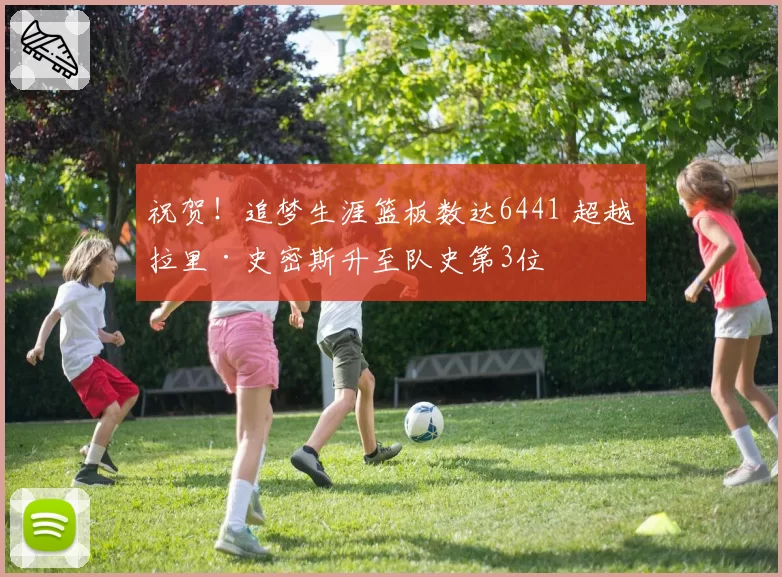 祝贺！追梦生涯篮板数达6441 超越拉里·史密斯升至队史第3位