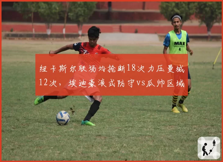 纽卡斯尔联场均抢断18次力压曼城12次，埃迪豪滚式防守vs瓜帅区域控制