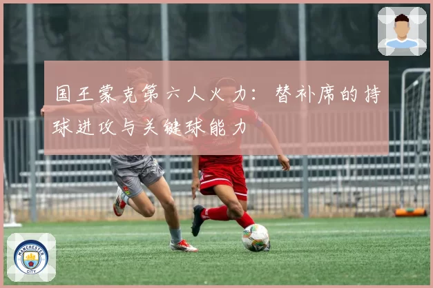 国王蒙克第六人火力：替补席的持球进攻与关键球能力