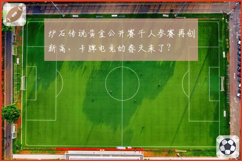 炉石传说黄金公开赛千人参赛再创新高，卡牌电竞的春天来了？