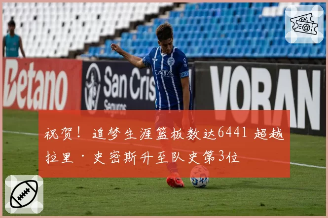 祝贺!追梦生涯篮板数达6441 超越拉里·史密斯升至队史第3位