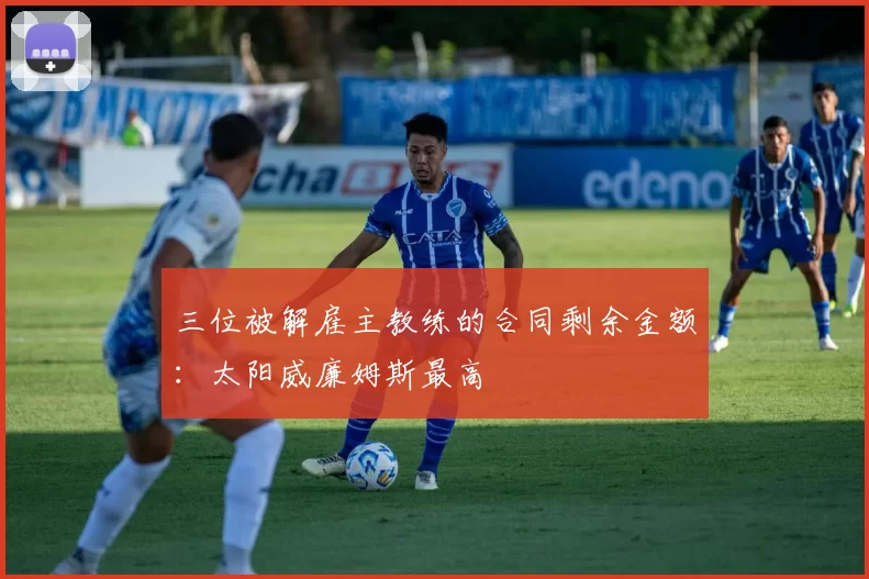 三位被解雇主教练的合同剩余金额：太阳威廉姆斯最高