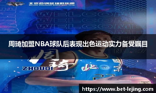 周琦加盟NBA球队后表现出色运动实力备受瞩目